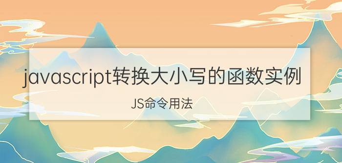 javascript转换大小写的函数实例 JS命令用法？